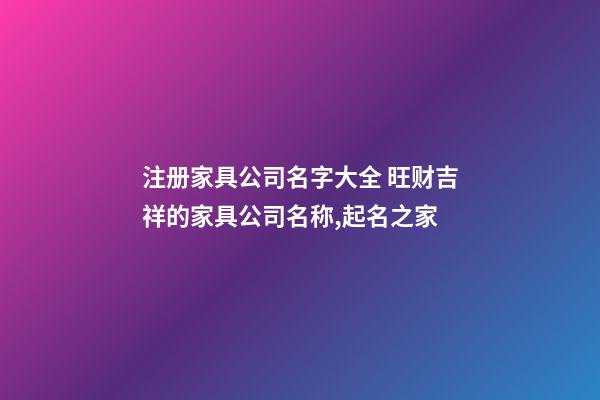 注册家具公司名字大全 旺财吉祥的家具公司名称,起名之家-第1张-公司起名-玄机派